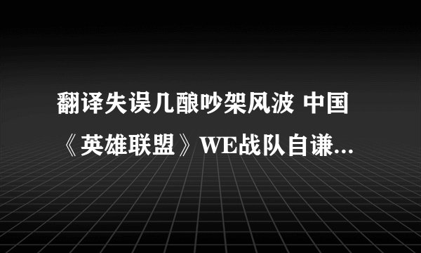 翻译失误几酿吵架风波 中国《英雄联盟》WE战队自谦语引发韩玩家不满