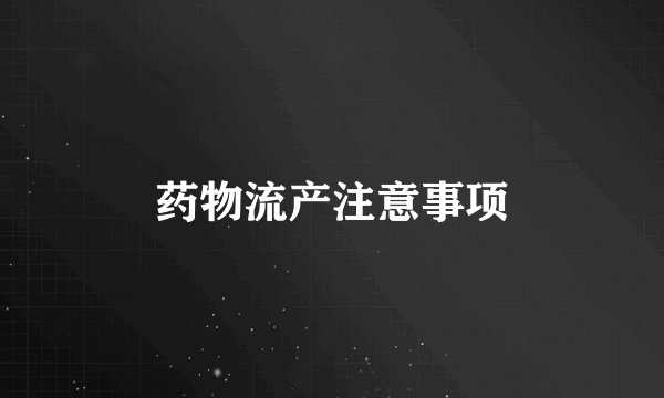 药物流产注意事项