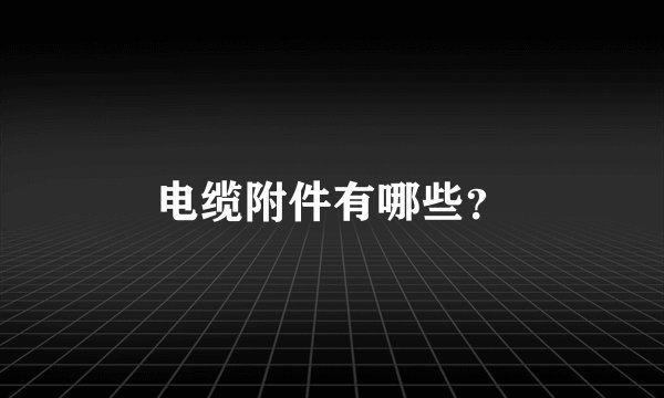 电缆附件有哪些？
