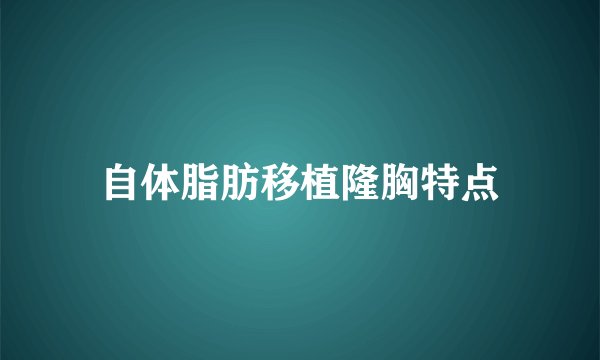 自体脂肪移植隆胸特点