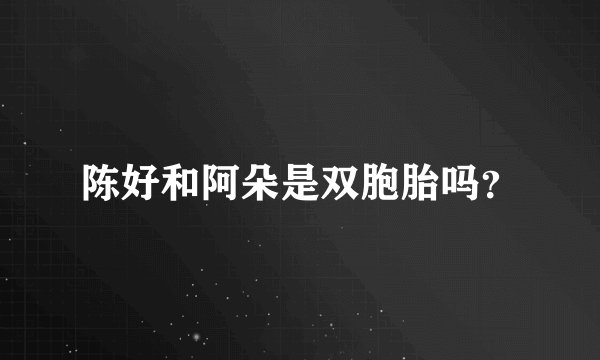 陈好和阿朵是双胞胎吗？