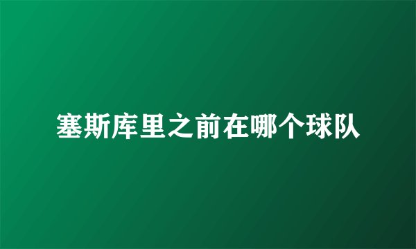 塞斯库里之前在哪个球队