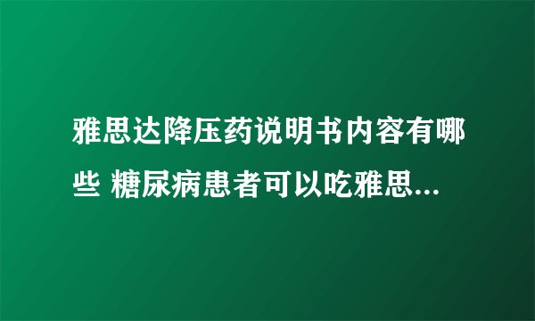 雅思达降压药说明书内容有哪些 糖尿病患者可以吃雅思达降压药吗