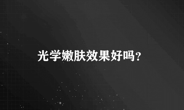 光学嫩肤效果好吗？