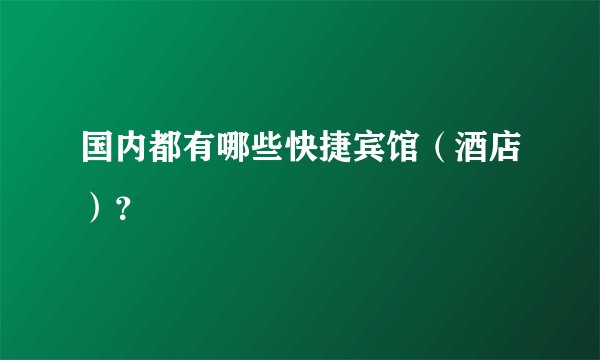 国内都有哪些快捷宾馆（酒店）？