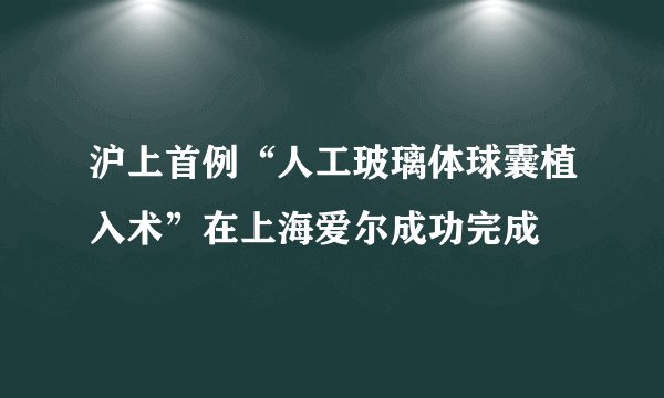 沪上首例“人工玻璃体球囊植入术”在上海爱尔成功完成