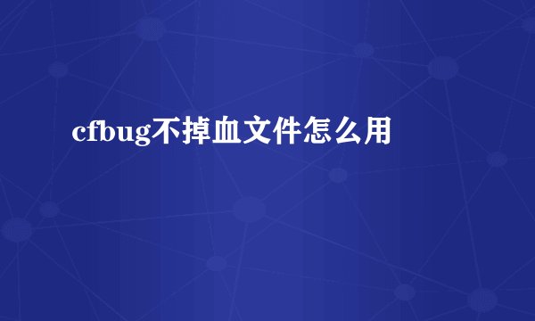 cfbug不掉血文件怎么用