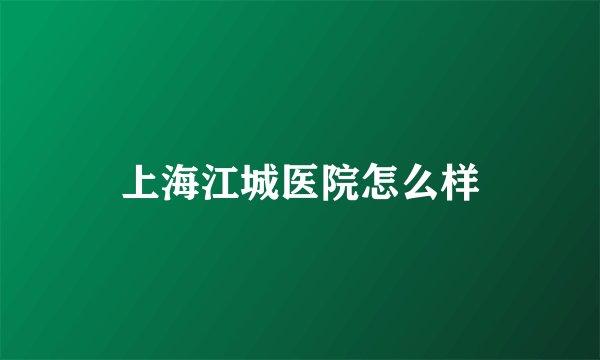 上海江城医院怎么样