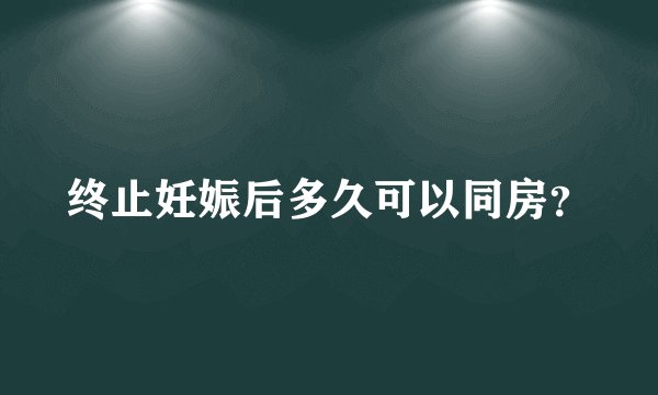 终止妊娠后多久可以同房？