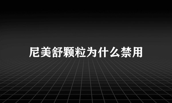 尼美舒颗粒为什么禁用