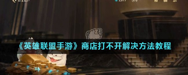 《英雄联盟手游》商店打不开怎么办 商店打不开解决方法攻略