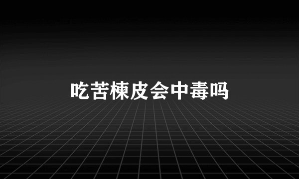 吃苦楝皮会中毒吗