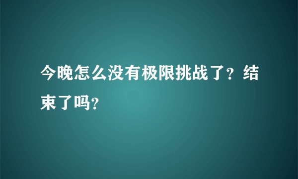 今晚怎么没有极限挑战了？结束了吗？