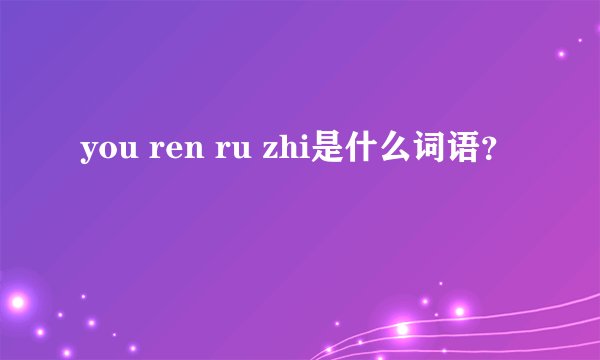 you ren ru zhi是什么词语？