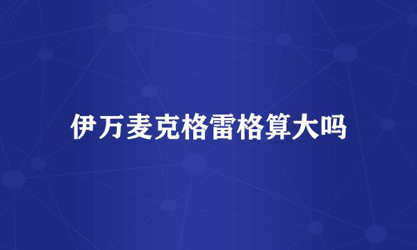 伊万麦克格雷格算大吗