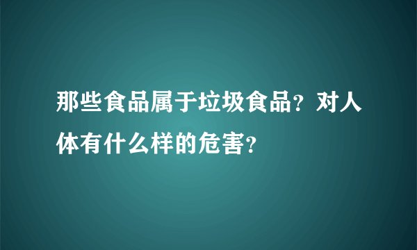 那些食品属于垃圾食品？对人体有什么样的危害？