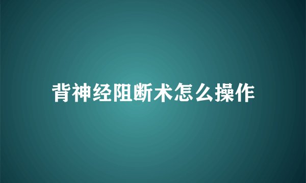 背神经阻断术怎么操作