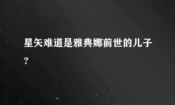 星矢难道是雅典娜前世的儿子？