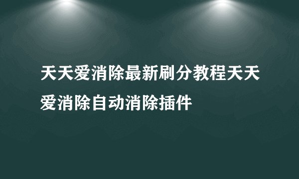 天天爱消除最新刷分教程天天爱消除自动消除插件