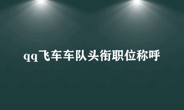 qq飞车车队头衔职位称呼