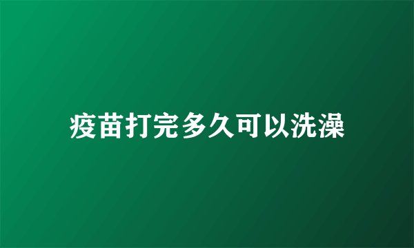 疫苗打完多久可以洗澡
