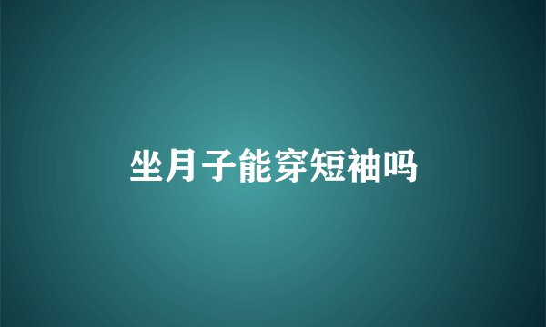 坐月子能穿短袖吗