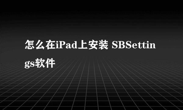 怎么在iPad上安装 SBSettings软件