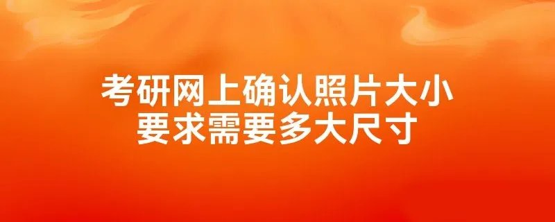 考研网上确认照片大小要求需要多大尺寸