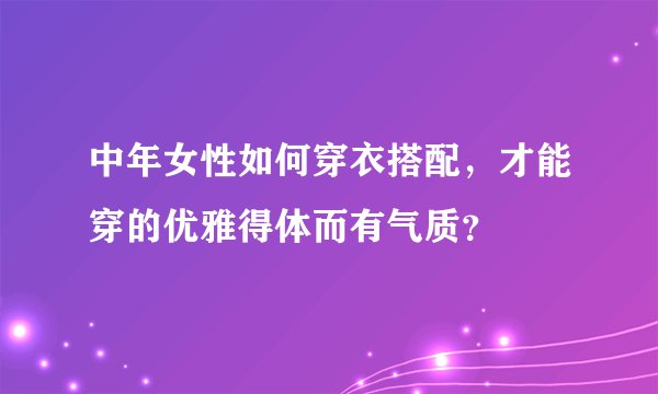 中年女性如何穿衣搭配，才能穿的优雅得体而有气质？