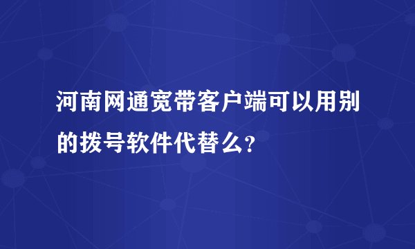 河南网通宽带客户端可以用别的拨号软件代替么？
