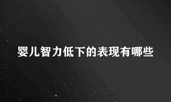 婴儿智力低下的表现有哪些