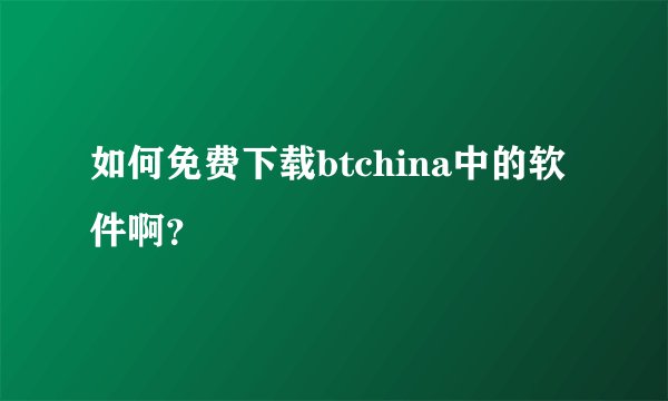 如何免费下载btchina中的软件啊？