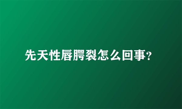 先天性唇腭裂怎么回事？