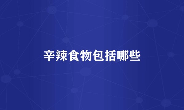 辛辣食物包括哪些