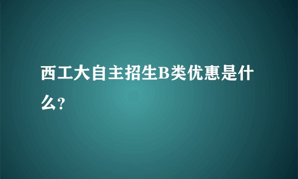 西工大自主招生B类优惠是什么？