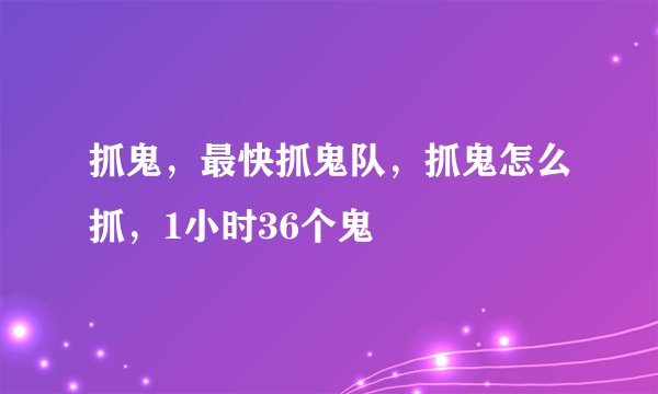 抓鬼，最快抓鬼队，抓鬼怎么抓，1小时36个鬼