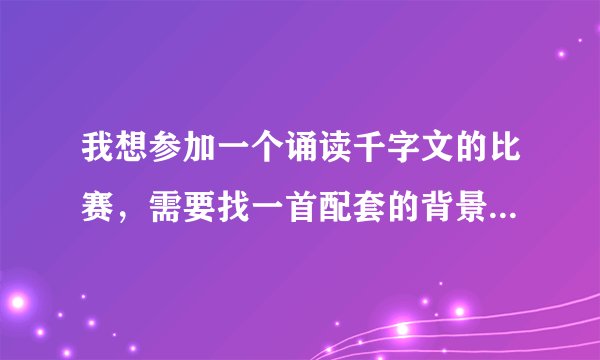 我想参加一个诵读千字文的比赛，需要找一首配套的背景音乐，大家给推荐一下吧。