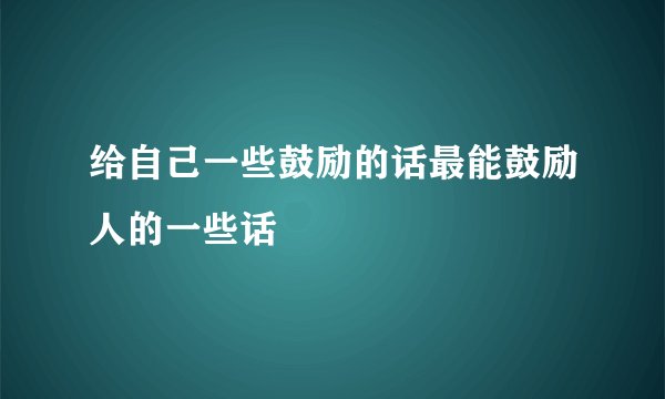 给自己一些鼓励的话最能鼓励人的一些话