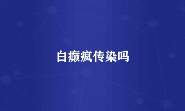 白癫疯传染吗