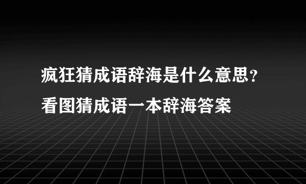 疯狂猜成语辞海是什么意思？看图猜成语一本辞海答案