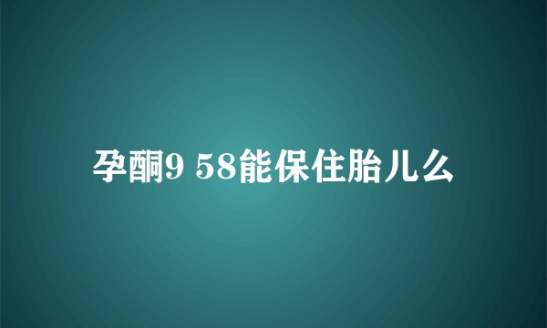 孕酮9 58能保住胎儿么