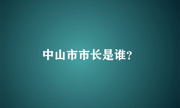 中山市市长是谁？