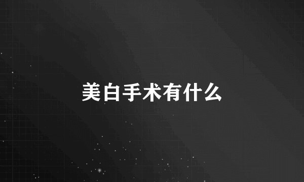 美白手术有什么