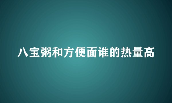 八宝粥和方便面谁的热量高
