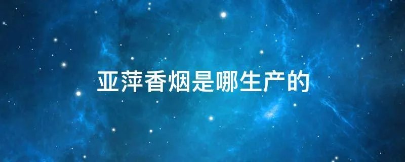 亚萍香烟是哪生产的