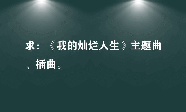 求：《我的灿烂人生》主题曲、插曲。