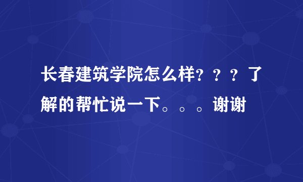 长春建筑学院怎么样？？？了解的帮忙说一下。。。谢谢