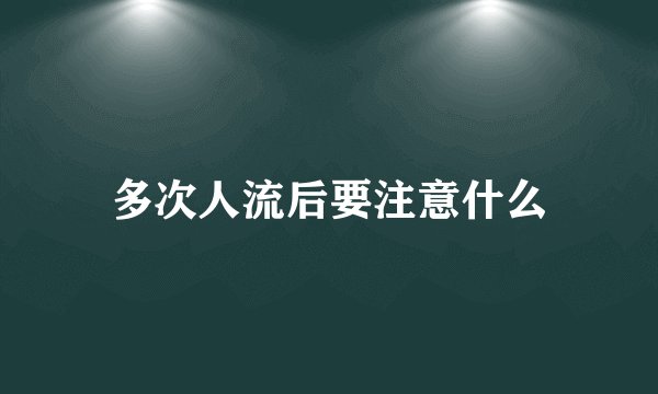 多次人流后要注意什么