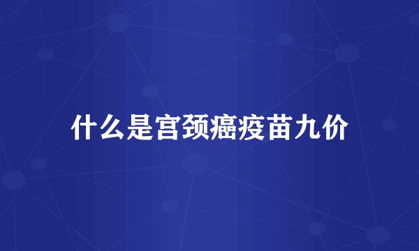 什么是宫颈癌疫苗九价