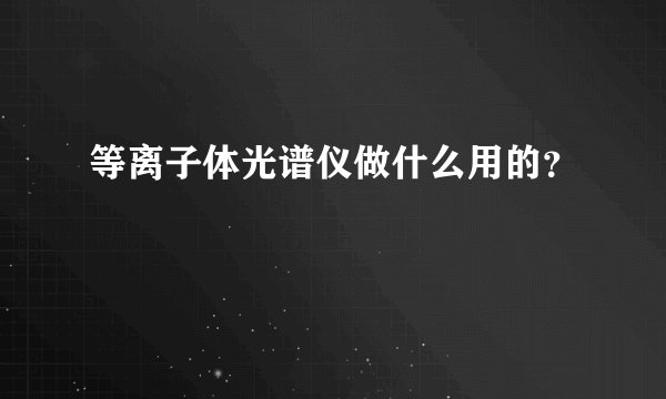 等离子体光谱仪做什么用的？